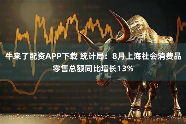 牛来了配资APP下载 统计局：8月上海社会消费品零售总额同比增长13%