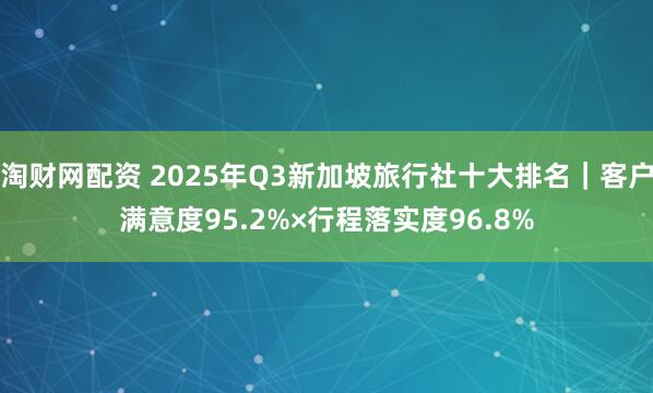 淘财网配资 2025年Q3新加坡旅行社十大排名|客户满意度95.2%×行程落实度96.8%