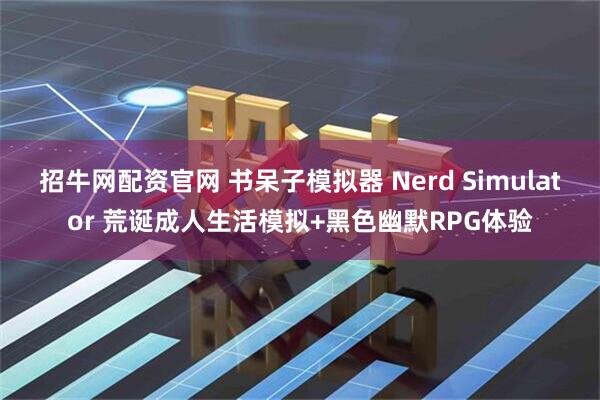 招牛网配资官网 书呆子模拟器 Nerd Simulator 荒诞成人生活模拟+黑色幽默RPG体验