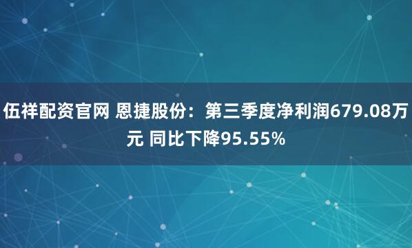 伍祥配资官网 恩捷股份:第三季度净利润679.08万元 同比下降95.55%