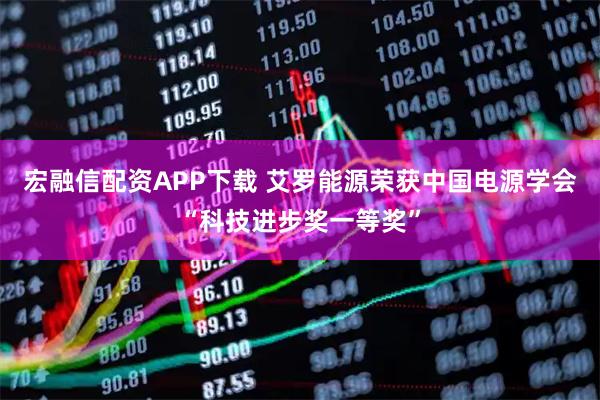 宏融信配资APP下载 艾罗能源荣获中国电源学会“科技进步奖一等奖”