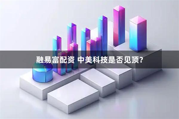 融易富配资 中美科技是否见顶？