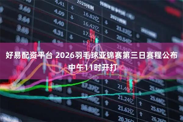 好易配资平台 2026羽毛球亚锦赛第三日赛程公布 中午11时开打