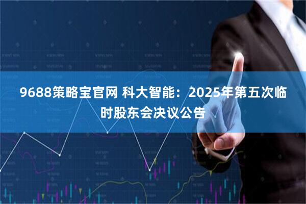 9688策略宝官网 科大智能：2025年第五次临时股东会决议公告
