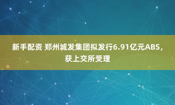 新手配资 郑州城发集团拟发行6.91亿元ABS，获上交所受理