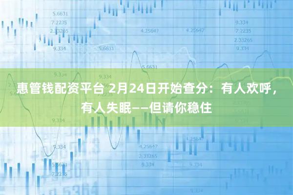 惠管钱配资平台 2月24日开始查分：有人欢呼，有人失眠——但请你稳住