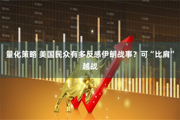 量化策略 美国民众有多反感伊朗战事？可“比肩”越战