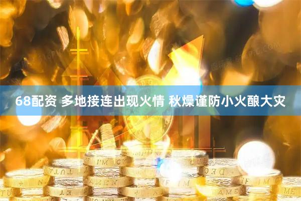 68配资 多地接连出现火情 秋燥谨防小火酿大灾